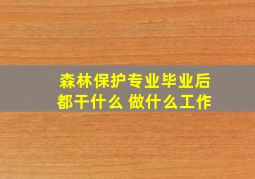 森林保护专业毕业后都干什么 做什么工作